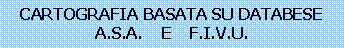 Casella di testo: CARTOGRAFIA BASATA SU DATABESE A.S.A.    E    F.I.V.U.